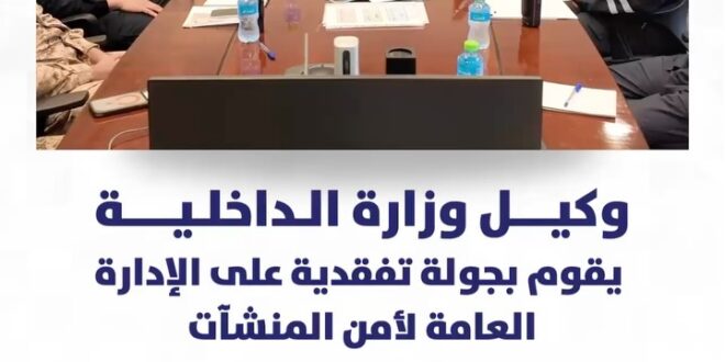 وكيل وزارة الداخلية يطلع على جاهزية الإدارة العامة لأمن المنشآت ويؤكد أهمية اليقظة وسرعة التعامل